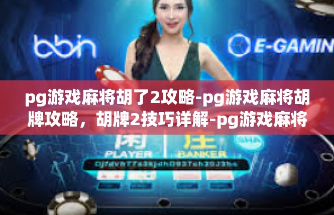 pg游戏麻将胡了2攻略-pg游戏麻将胡牌攻略，胡牌2技巧详解-pg游戏麻将胡了2攻略