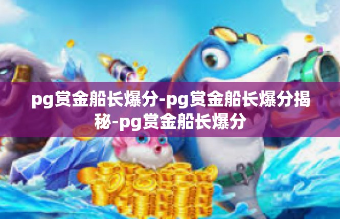 pg赏金船长爆分-pg赏金船长爆分揭秘-pg赏金船长爆分