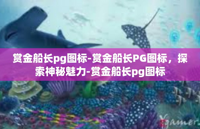 赏金船长pg图标-赏金船长PG图标，探索神秘魅力-赏金船长pg图标