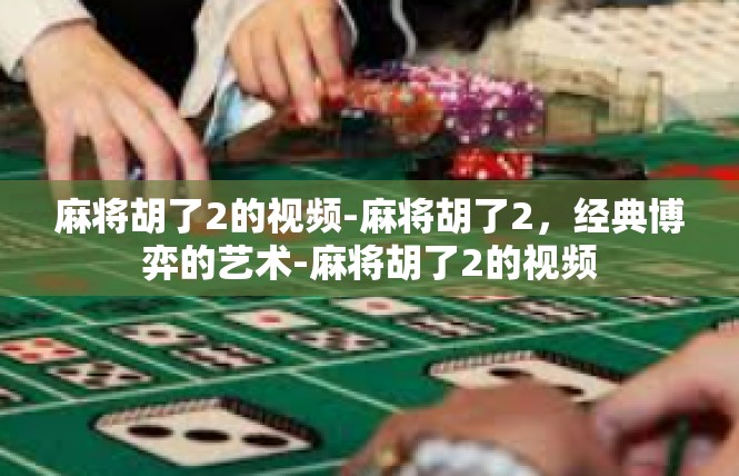麻将胡了2的视频-麻将胡了2，经典博弈的艺术-麻将胡了2的视频