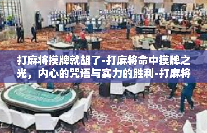 打麻将摸牌就胡了-打麻将命中摸牌之光，内心的咒语与实力的胜利-打麻将摸牌就胡了