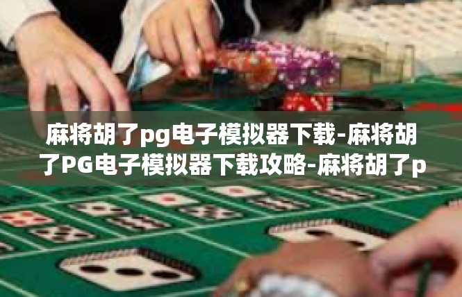 麻将胡了pg电子模拟器下载-麻将胡了PG电子模拟器下载攻略-麻将胡了pg电子模拟器下载