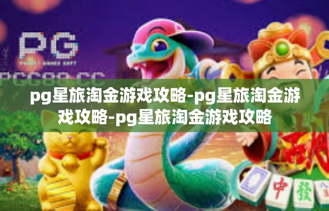 pg星旅淘金游戏攻略-pg星旅淘金游戏攻略-pg星旅淘金游戏攻略