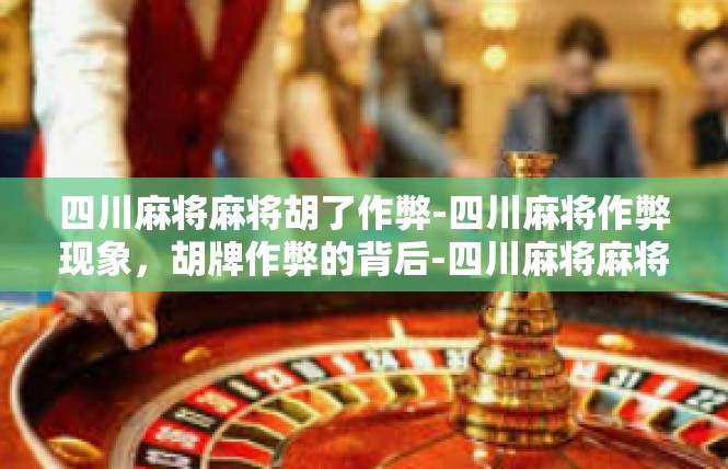 四川麻将麻将胡了作弊-四川麻将作弊现象，胡牌作弊的背后-四川麻将麻将胡了作弊