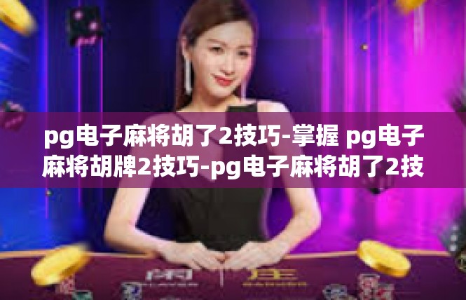 pg电子麻将胡了2技巧-掌握 pg电子麻将胡牌2技巧-pg电子麻将胡了2技巧