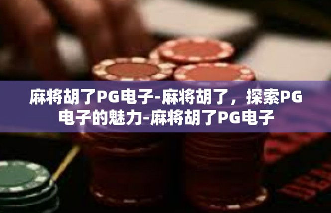 麻将胡了PG电子-麻将胡了，探索PG电子的魅力-麻将胡了PG电子