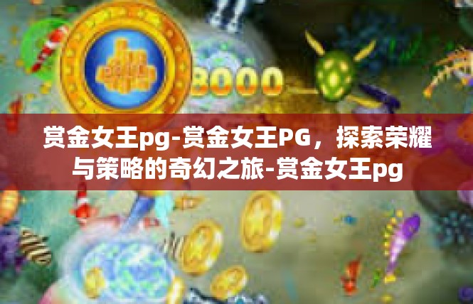 赏金女王pg-赏金女王PG，探索荣耀与策略的奇幻之旅-赏金女王pg