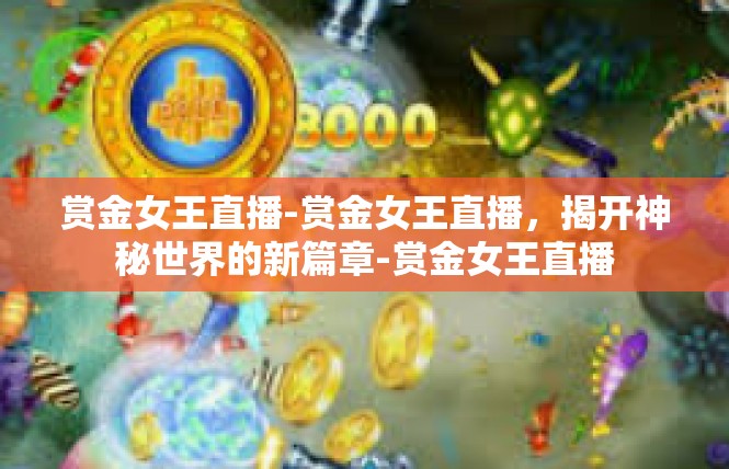 赏金女王直播-赏金女王直播，揭开神秘世界的新篇章-赏金女王直播