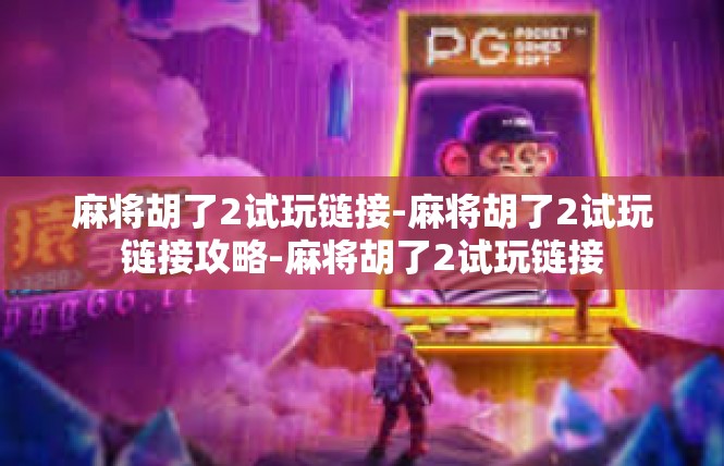 麻将胡了2试玩链接-麻将胡了2试玩链接攻略-麻将胡了2试玩链接