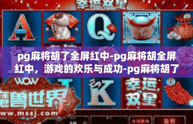 pg麻将胡了全屏红中-pg麻将胡全屏红中，游戏的欢乐与成功-pg麻将胡了全屏红中