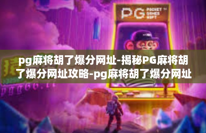 pg麻将胡了爆分网址-揭秘PG麻将胡了爆分网址攻略-pg麻将胡了爆分网址