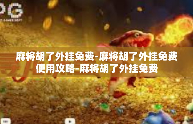 麻将胡了外挂免费-麻将胡了外挂免费使用攻略-麻将胡了外挂免费