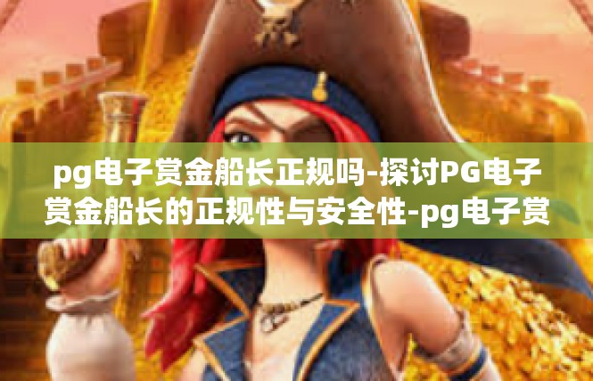 pg电子赏金船长正规吗-探讨PG电子赏金船长的正规性与安全性-pg电子赏金船长正规吗