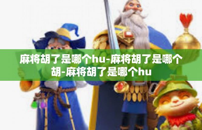 麻将胡了是哪个hu-麻将胡了是哪个胡-麻将胡了是哪个hu