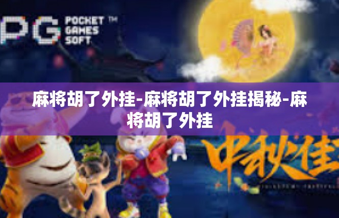 麻将胡了外挂-麻将胡了外挂揭秘-麻将胡了外挂
