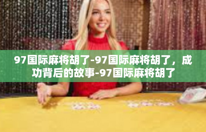 97国际麻将胡了-97国际麻将胡了，成功背后的故事-97国际麻将胡了