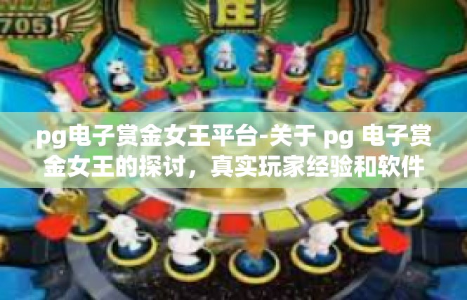 pg电子赏金女王平台-关于 pg 电子赏金女王的探讨，真实玩家经验和软件攻略结合的应用故事-pg电子赏金女王平台