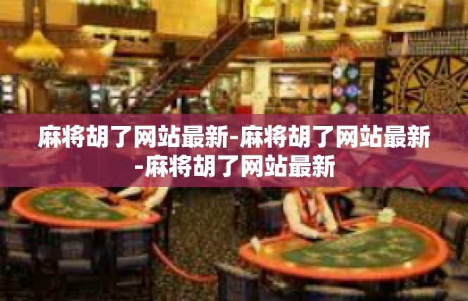 麻将胡了网站最新-麻将胡了网站最新-麻将胡了网站最新