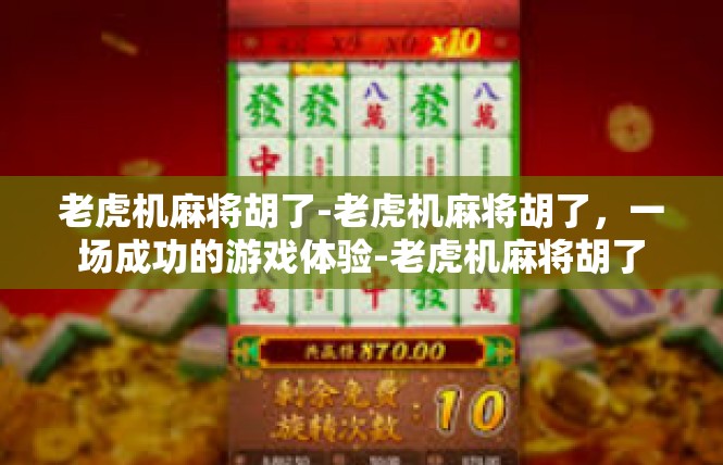 老虎机麻将胡了-老虎机麻将胡了，一场成功的游戏体验-老虎机麻将胡了