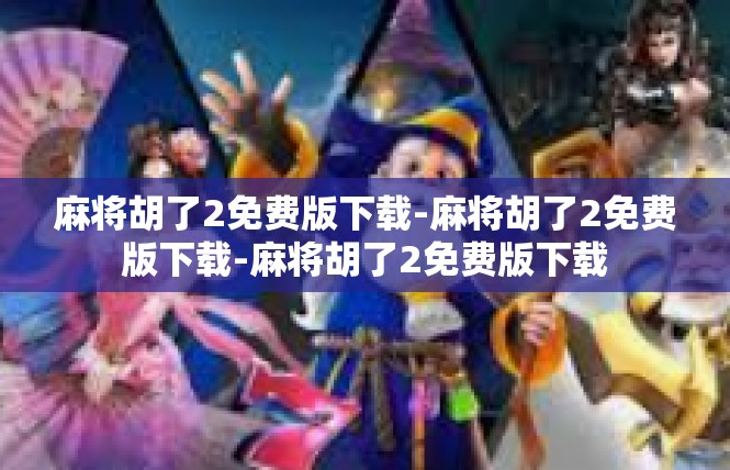 麻将胡了2免费版下载-麻将胡了2免费版下载-麻将胡了2免费版下载