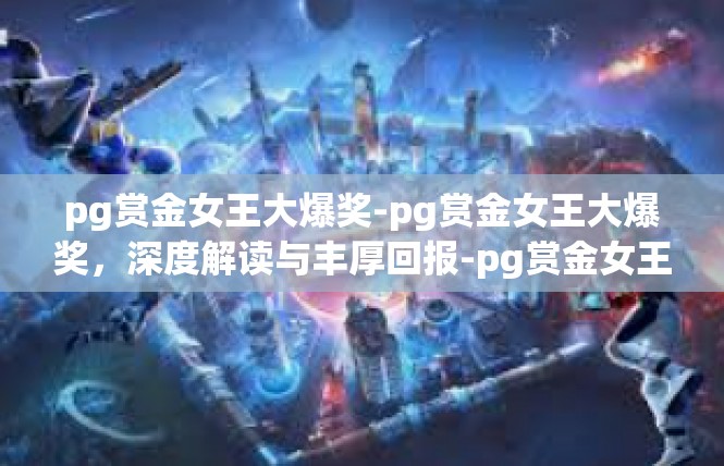 pg赏金女王大爆奖-pg赏金女王大爆奖，深度解读与丰厚回报-pg赏金女王大爆奖