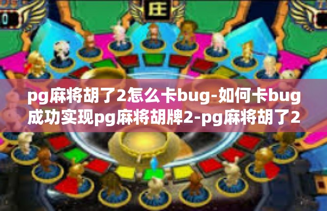 pg麻将胡了2怎么卡bug-如何卡bug成功实现pg麻将胡牌2-pg麻将胡了2怎么卡bug