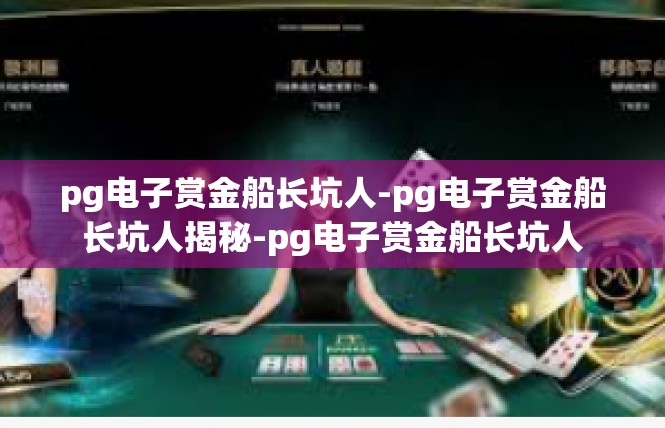 pg电子赏金船长坑人-pg电子赏金船长坑人揭秘-pg电子赏金船长坑人