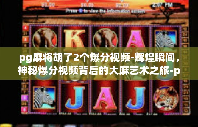 pg麻将胡了2个爆分视频-辉煌瞬间，神秘爆分视频背后的大麻艺术之旅-pg麻将胡了2个爆分视频