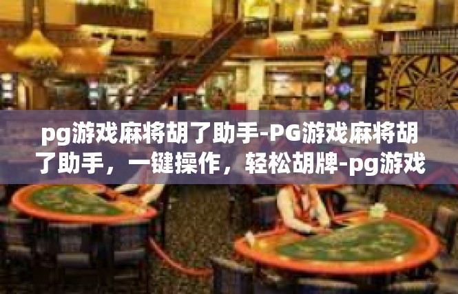 pg游戏麻将胡了助手-PG游戏麻将胡了助手，一键操作，轻松胡牌-pg游戏麻将胡了助手