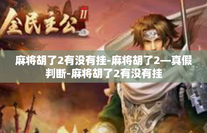 麻将胡了2有没有挂-麻将胡了2—真假判断-麻将胡了2有没有挂
