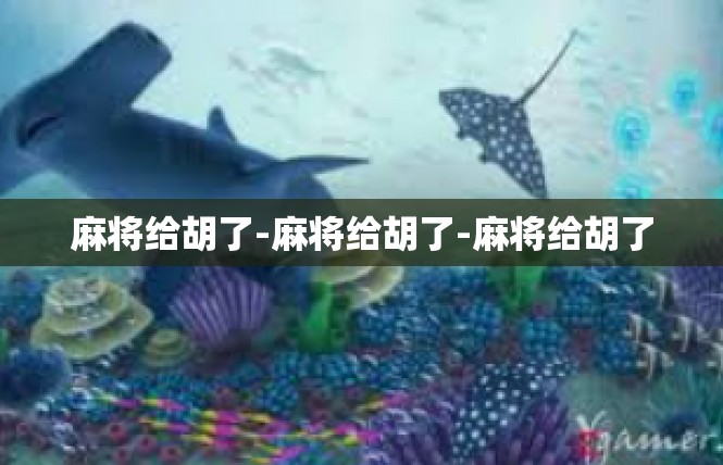 麻将给胡了-麻将给胡了-麻将给胡了