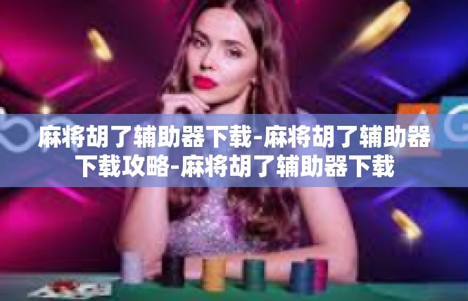 麻将胡了辅助器下载-麻将胡了辅助器下载攻略-麻将胡了辅助器下载