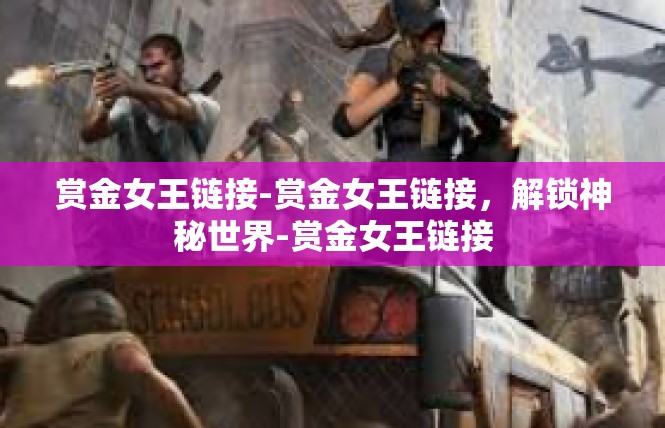 赏金女王链接-赏金女王链接，解锁神秘世界-赏金女王链接
