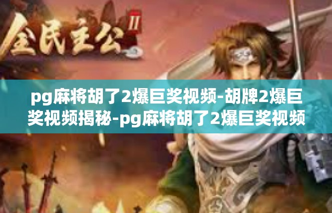 pg麻将胡了2爆巨奖视频-胡牌2爆巨奖视频揭秘-pg麻将胡了2爆巨奖视频