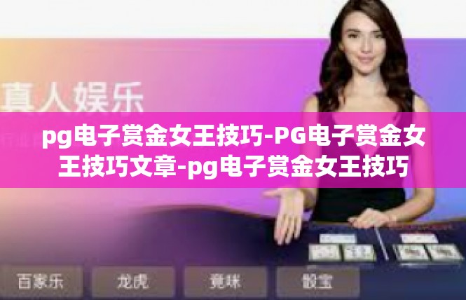 pg电子赏金女王技巧-PG电子赏金女王技巧文章-pg电子赏金女王技巧