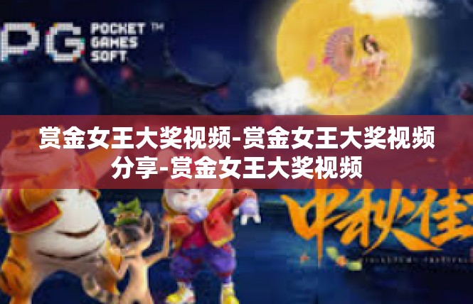 赏金女王大奖视频-赏金女王大奖视频分享-赏金女王大奖视频