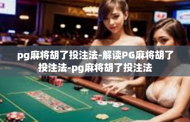 pg麻将胡了投注法-解读PG麻将胡了投注法-pg麻将胡了投注法