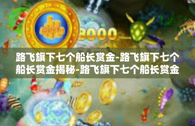 路飞旗下七个船长赏金-路飞旗下七个船长赏金揭秘-路飞旗下七个船长赏金