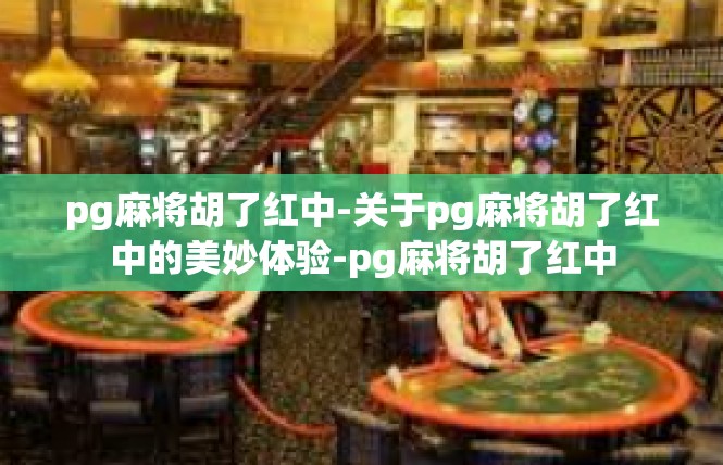 pg麻将胡了红中-关于pg麻将胡了红中的美妙体验-pg麻将胡了红中