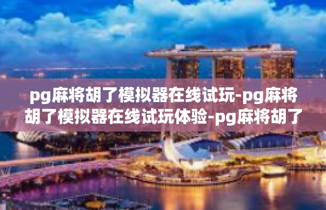 pg麻将胡了模拟器在线试玩-pg麻将胡了模拟器在线试玩体验-pg麻将胡了模拟器在线试玩