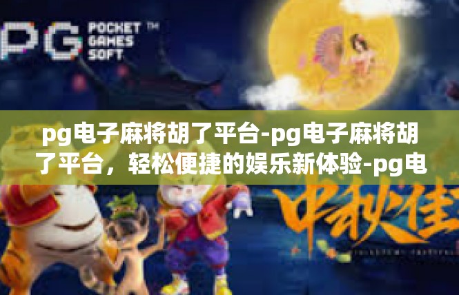 pg电子麻将胡了平台-pg电子麻将胡了平台，轻松便捷的娱乐新体验-pg电子麻将胡了平台