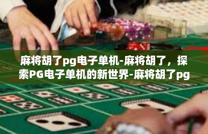 麻将胡了pg电子单机-麻将胡了，探索PG电子单机的新世界-麻将胡了pg电子单机