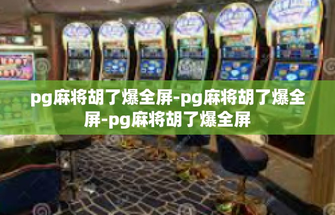 pg麻将胡了爆全屏-pg麻将胡了爆全屏-pg麻将胡了爆全屏