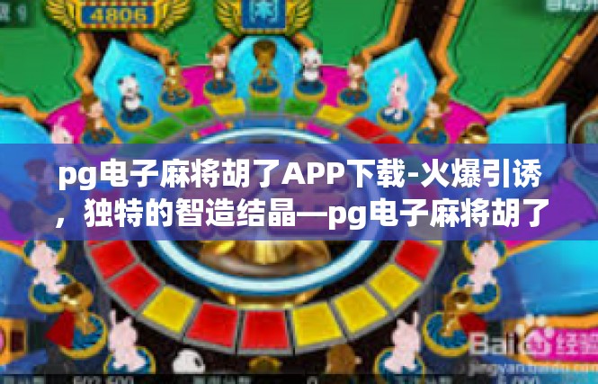 pg电子麻将胡了APP下载-火爆引诱，独特的智造结晶—pg电子麻将胡了APP下载实用解读-pg电子麻将胡了APP下载