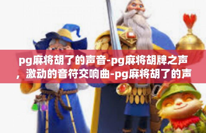 pg麻将胡了的声音-pg麻将胡牌之声，激动的音符交响曲-pg麻将胡了的声音