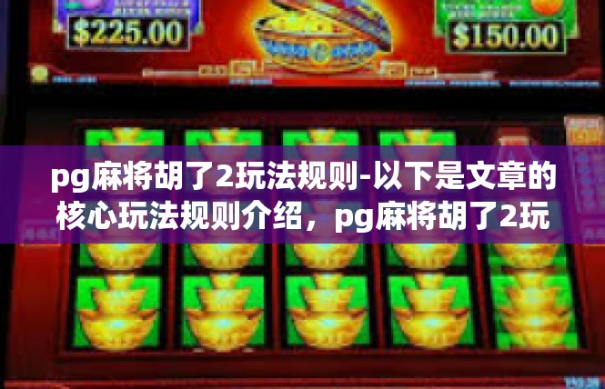 pg麻将胡了2玩法规则-以下是文章的核心玩法规则介绍，pg麻将胡了2玩法规则