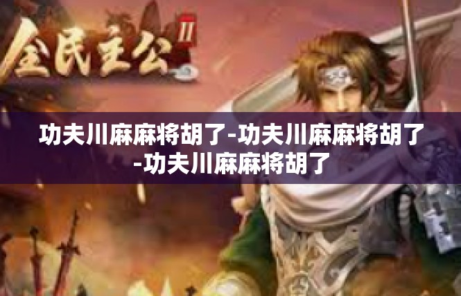 功夫川麻麻将胡了-功夫川麻麻将胡了-功夫川麻麻将胡了