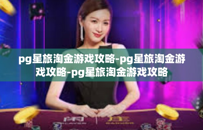 pg星旅淘金游戏攻略-pg星旅淘金游戏攻略-pg星旅淘金游戏攻略