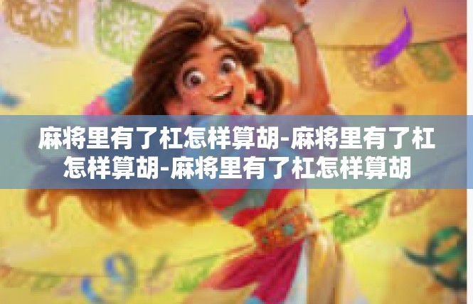 麻将里有了杠怎样算胡-麻将里有了杠怎样算胡-麻将里有了杠怎样算胡