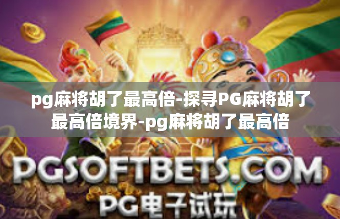 pg麻将胡了最高倍-探寻PG麻将胡了最高倍境界-pg麻将胡了最高倍